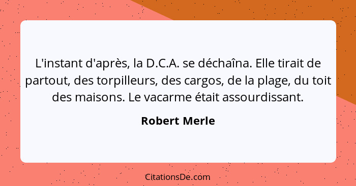 L'instant d'après, la D.C.A. se déchaîna. Elle tirait de partout, des torpilleurs, des cargos, de la plage, du toit des maisons. Le vac... - Robert Merle