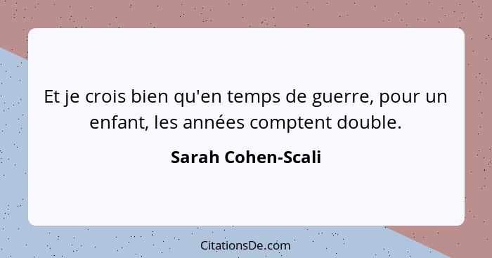 Et je crois bien qu'en temps de guerre, pour un enfant, les années comptent double.... - Sarah Cohen-Scali