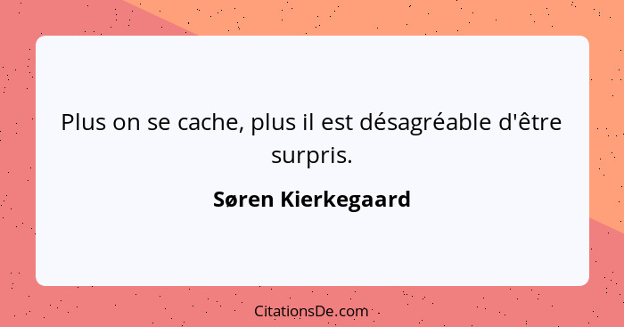 Plus on se cache, plus il est désagréable d'être surpris.... - Søren Kierkegaard