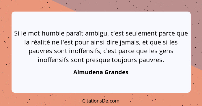 Si le mot humble paraît ambigu, c'est seulement parce que la réalité ne l'est pour ainsi dire jamais, et que si les pauvres sont in... - Almudena Grandes