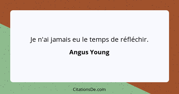 Je n'ai jamais eu le temps de réfléchir.... - Angus Young