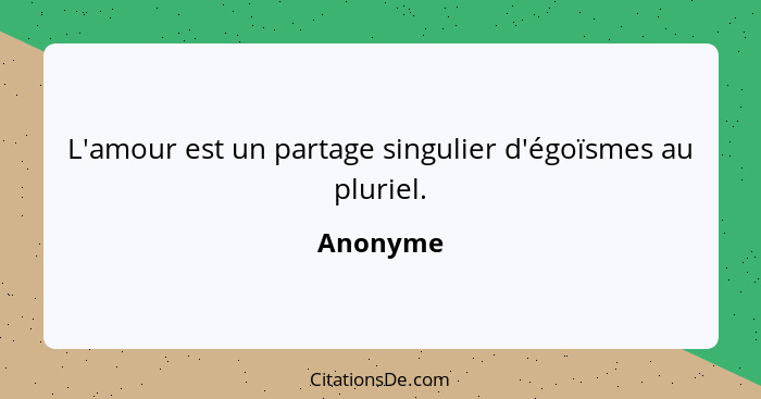 L'amour est un partage singulier d'égoïsmes au pluriel.... - Anonyme