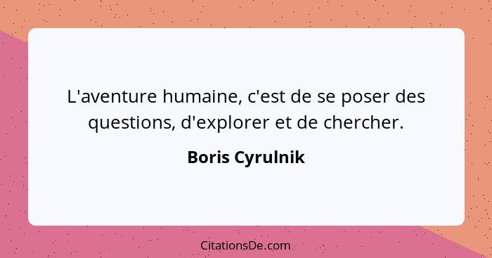 L'aventure humaine, c'est de se poser des questions, d'explorer et de chercher.... - Boris Cyrulnik