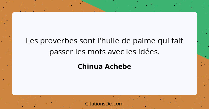 Les proverbes sont l'huile de palme qui fait passer les mots avec les idées.... - Chinua Achebe