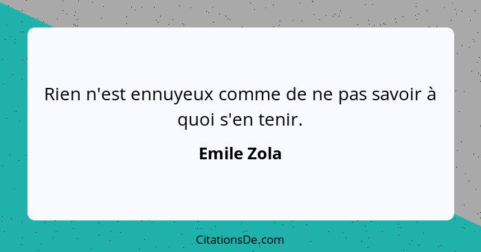 Rien n'est ennuyeux comme de ne pas savoir à quoi s'en tenir.... - Emile Zola