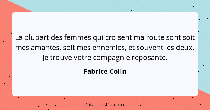 La plupart des femmes qui croisent ma route sont soit mes amantes, soit mes ennemies, et souvent les deux. Je trouve votre compagnie r... - Fabrice Colin