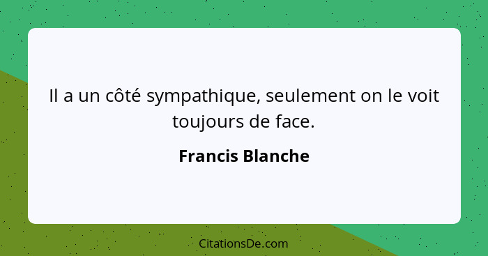 Il a un côté sympathique, seulement on le voit toujours de face.... - Francis Blanche