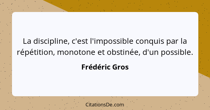 La discipline, c'est l'impossible conquis par la répétition, monotone et obstinée, d'un possible.... - Frédéric Gros