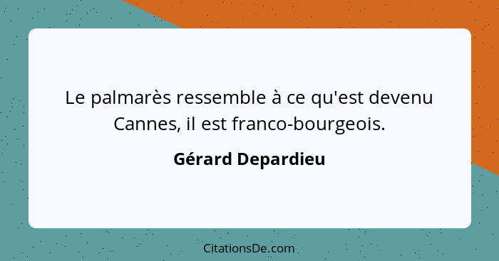 Le palmarès ressemble à ce qu'est devenu Cannes, il est franco-bourgeois.... - Gérard Depardieu