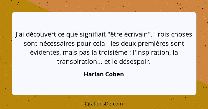 J'ai découvert ce que signifiait "être écrivain". Trois choses sont nécessaires pour cela - les deux premières sont évidentes, mais pas... - Harlan Coben