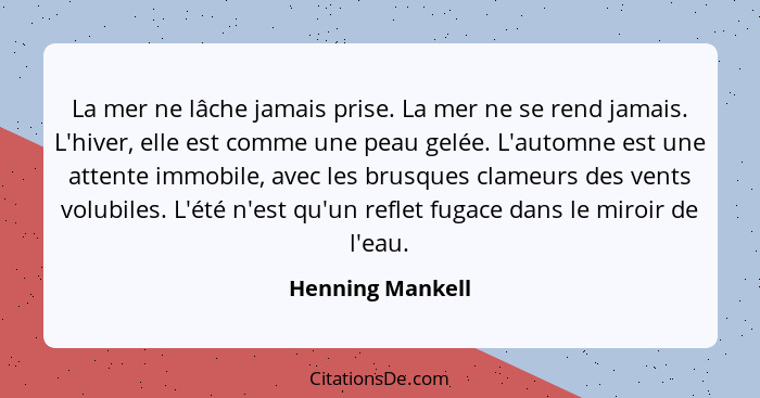 La mer ne lâche jamais prise. La mer ne se rend jamais. L'hiver, elle est comme une peau gelée. L'automne est une attente immobile,... - Henning Mankell