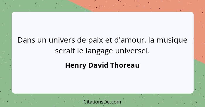 Dans un univers de paix et d'amour, la musique serait le langage universel.... - Henry David Thoreau