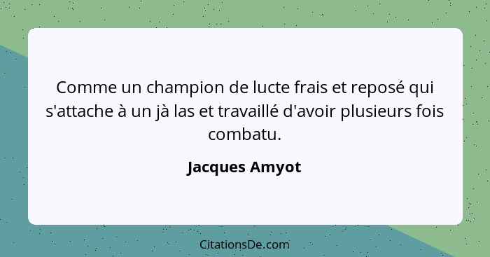 Comme un champion de lucte frais et reposé qui s'attache à un jà las et travaillé d'avoir plusieurs fois combatu.... - Jacques Amyot