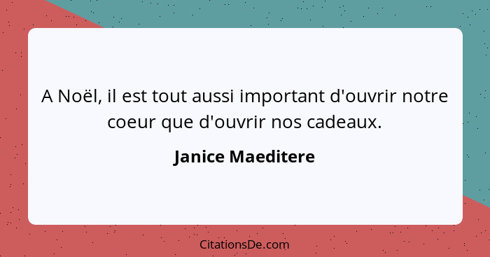 A Noël, il est tout aussi important d'ouvrir notre coeur que d'ouvrir nos cadeaux.... - Janice Maeditere