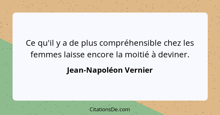 Ce qu'il y a de plus compréhensible chez les femmes laisse encore la moitié à deviner.... - Jean-Napoléon Vernier