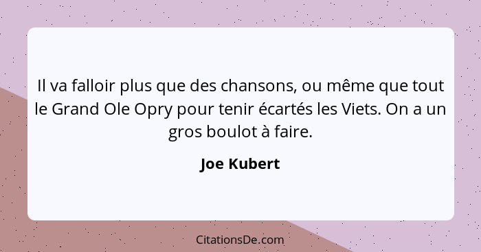 Il va falloir plus que des chansons, ou même que tout le Grand Ole Opry pour tenir écartés les Viets. On a un gros boulot à faire.... - Joe Kubert