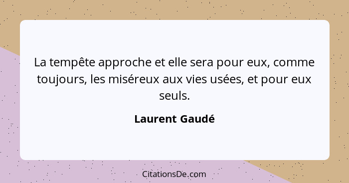 La tempête approche et elle sera pour eux, comme toujours, les miséreux aux vies usées, et pour eux seuls.... - Laurent Gaudé