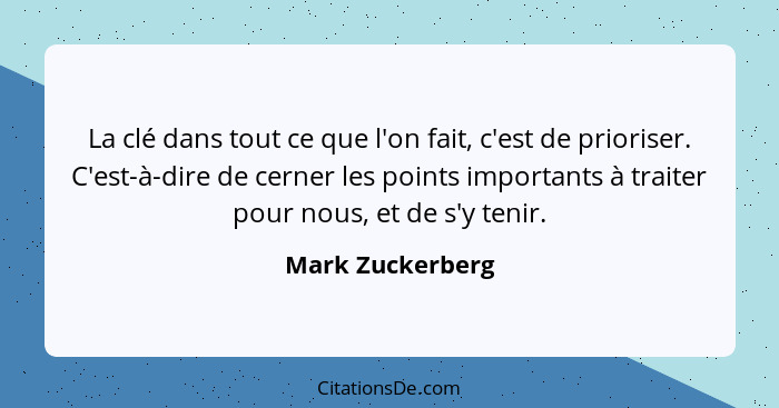 La clé dans tout ce que l'on fait, c'est de prioriser. C'est-à-dire de cerner les points importants à traiter pour nous, et de s'y t... - Mark Zuckerberg