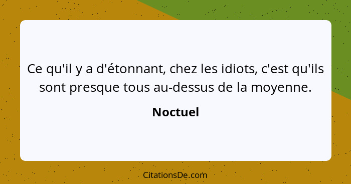 Ce qu'il y a d'étonnant, chez les idiots, c'est qu'ils sont presque tous au-dessus de la moyenne.... - Noctuel