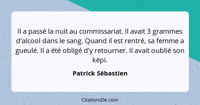 Il a passé la nuit au commissariat. Il avait 3 grammes d'alcool dans le sang. Quand il est rentré, sa femme a gueulé. Il a été obl... - Patrick Sébastien