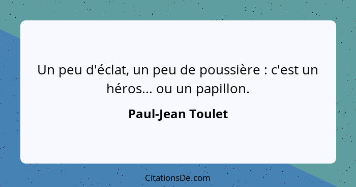 Un peu d'éclat, un peu de poussière : c'est un héros... ou un papillon.... - Paul-Jean Toulet