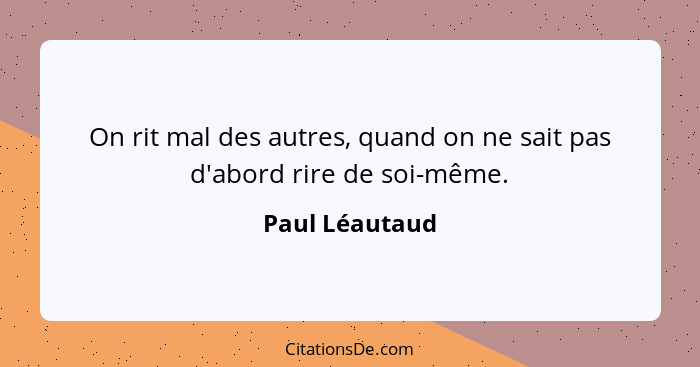 On rit mal des autres, quand on ne sait pas d'abord rire de soi-même.... - Paul Léautaud