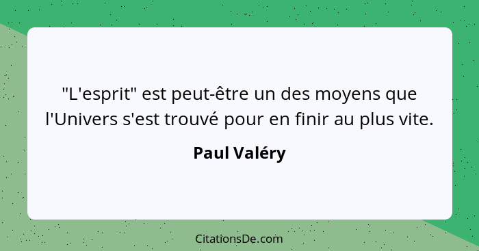 "L'esprit" est peut-être un des moyens que l'Univers s'est trouvé pour en finir au plus vite.... - Paul Valéry