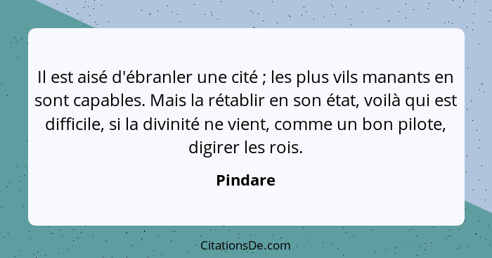 Il est aisé d'ébranler une cité ; les plus vils manants en sont capables. Mais la rétablir en son état, voilà qui est difficile, si la... - Pindare