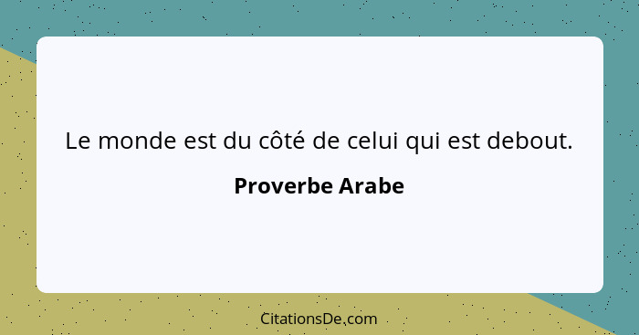 Le monde est du côté de celui qui est debout.... - Proverbe Arabe