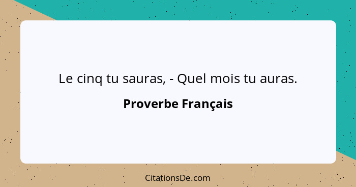 Le cinq tu sauras, - Quel mois tu auras.... - Proverbe Français