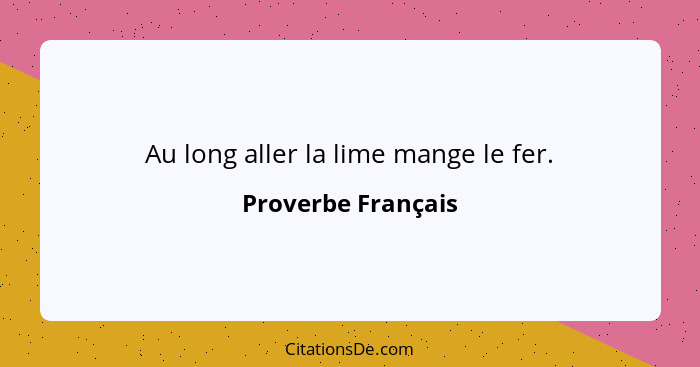Au long aller la lime mange le fer.... - Proverbe Français