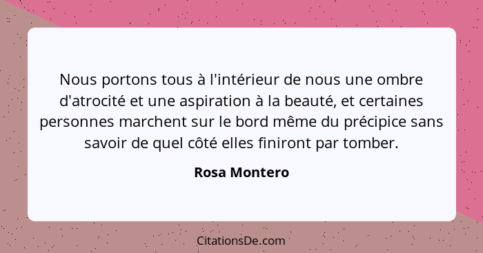 Nous portons tous à l'intérieur de nous une ombre d'atrocité et une aspiration à la beauté, et certaines personnes marchent sur le bord... - Rosa Montero