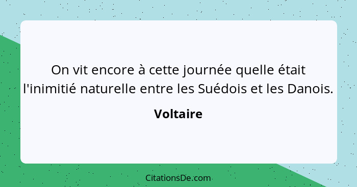 On vit encore à cette journée quelle était l'inimitié naturelle entre les Suédois et les Danois.... - Voltaire