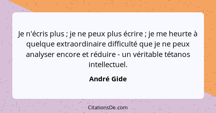 Je n'écris plus ; je ne peux plus écrire ; je me heurte à quelque extraordinaire difficulté que je ne peux analyser encore et r... - André Gide