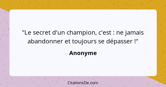 "Le secret d'un champion, c'est : ne jamais abandonner et toujours se dépasser !"... - Anonyme