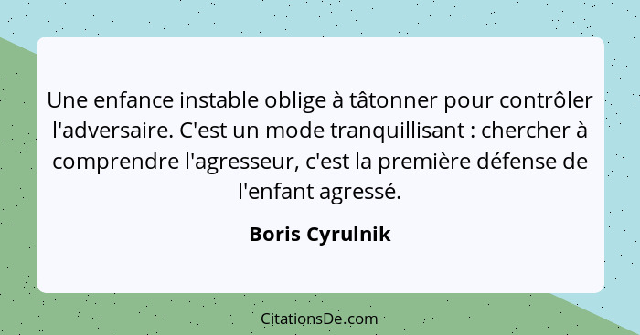 Une enfance instable oblige à tâtonner pour contrôler l'adversaire. C'est un mode tranquillisant : chercher à comprendre l'agres... - Boris Cyrulnik