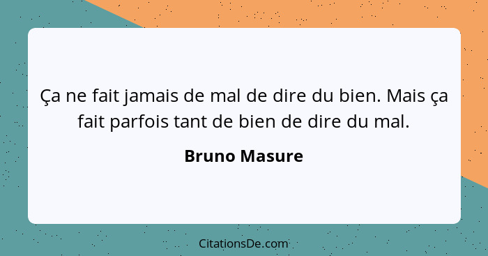 Ça ne fait jamais de mal de dire du bien. Mais ça fait parfois tant de bien de dire du mal.... - Bruno Masure