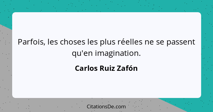 Parfois, les choses les plus réelles ne se passent qu'en imagination.... - Carlos Ruiz Zafón