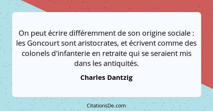 On peut écrire différemment de son origine sociale : les Goncourt sont aristocrates, et écrivent comme des colonels d'infanteri... - Charles Dantzig