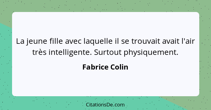 La jeune fille avec laquelle il se trouvait avait l'air très intelligente. Surtout physiquement.... - Fabrice Colin