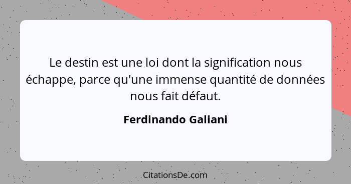 Le destin est une loi dont la signification nous échappe, parce qu'une immense quantité de données nous fait défaut.... - Ferdinando Galiani