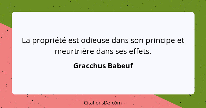 La propriété est odieuse dans son principe et meurtrière dans ses effets.... - Gracchus Babeuf