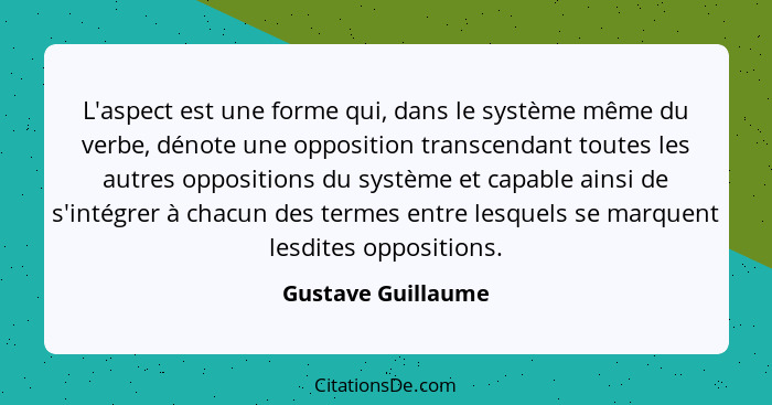 L'aspect est une forme qui, dans le système même du verbe, dénote une opposition transcendant toutes les autres oppositions du sys... - Gustave Guillaume