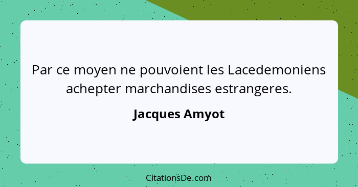 Par ce moyen ne pouvoient les Lacedemoniens achepter marchandises estrangeres.... - Jacques Amyot