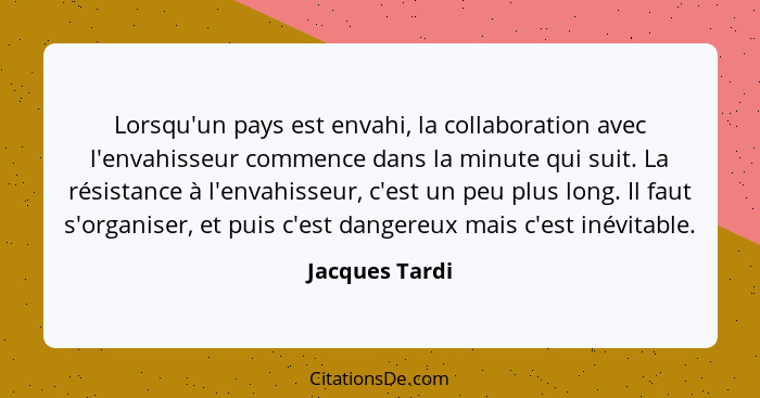 Lorsqu'un pays est envahi, la collaboration avec l'envahisseur commence dans la minute qui suit. La résistance à l'envahisseur, c'est... - Jacques Tardi