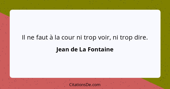 Il ne faut à la cour ni trop voir, ni trop dire.... - Jean de La Fontaine