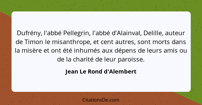 Dufrény, l'abbé Pellegrin, l'abbé d'Alainval, Delille, auteur de Timon le misanthrope, et cent autres, sont morts dans l... - Jean Le Rond d'Alembert