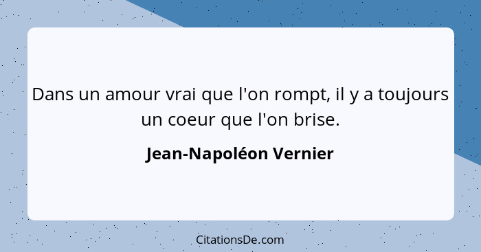 Dans un amour vrai que l'on rompt, il y a toujours un coeur que l'on brise.... - Jean-Napoléon Vernier