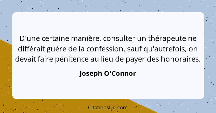 D'une certaine manière, consulter un thérapeute ne différait guère de la confession, sauf qu'autrefois, on devait faire pénitenc... - Joseph O'Connor