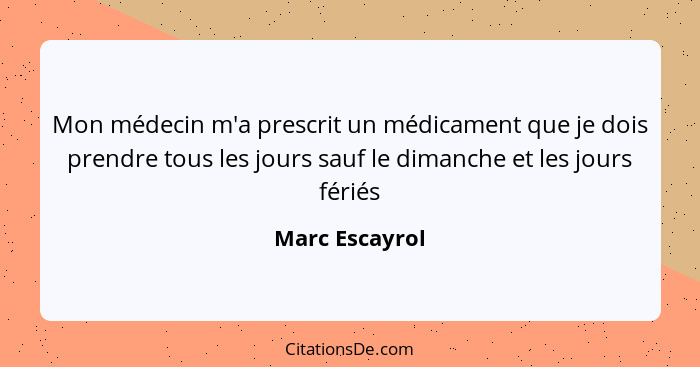 Mon médecin m'a prescrit un médicament que je dois prendre tous les jours sauf le dimanche et les jours fériés... - Marc Escayrol